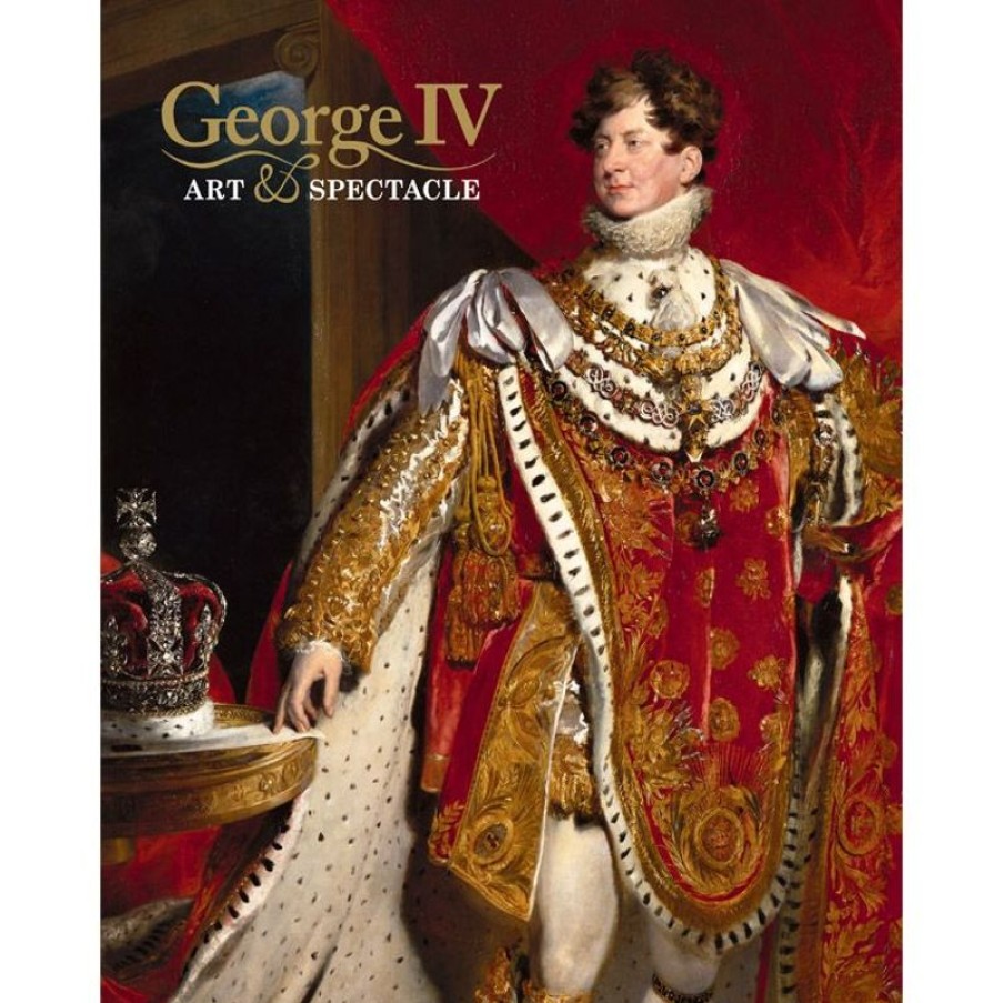 Royal Collection Shop George Iv: Art And Spectacle | Royal Collection Publications